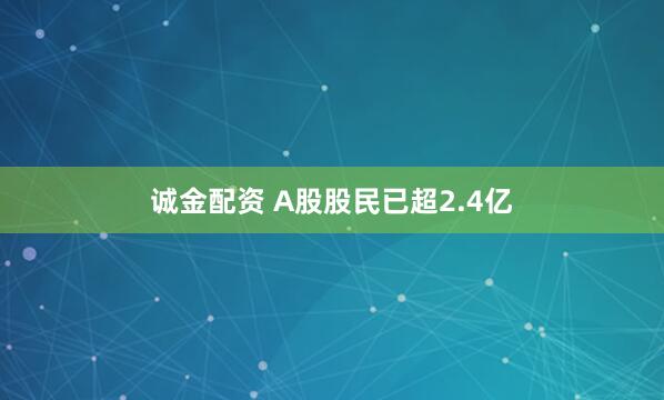 诚金配资 A股股民已超2.4亿