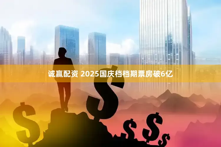诚赢配资 2025国庆档档期票房破6亿