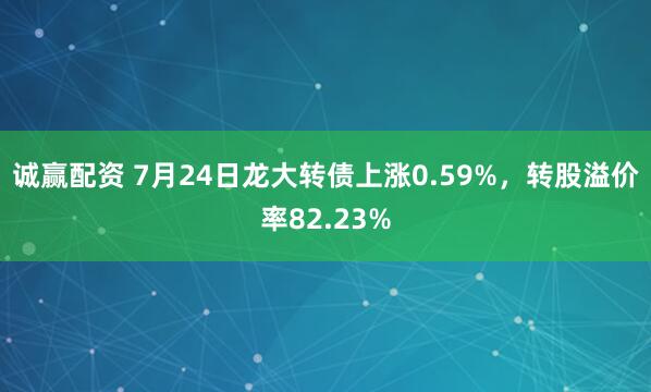 诚赢配资 7月24日龙大转债上涨0.59%，转股溢价率82.23%
