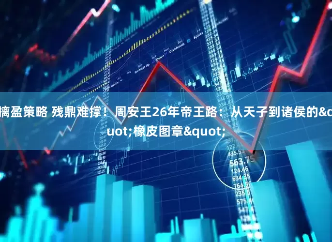 摛盈策略 残鼎难撑！周安王26年帝王路：从天子到诸侯的"橡皮图章"